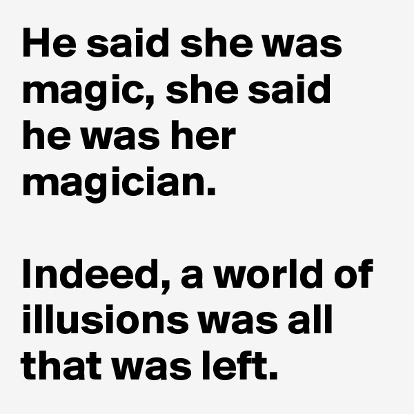 He said she was magic, she said he was her magician.

Indeed, a world of illusions was all that was left.