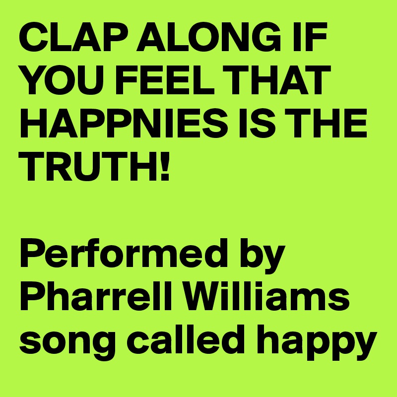 CLAP ALONG IF YOU FEEL THAT HAPPNIES IS THE TRUTH! 

Performed by Pharrell Williams song called happy