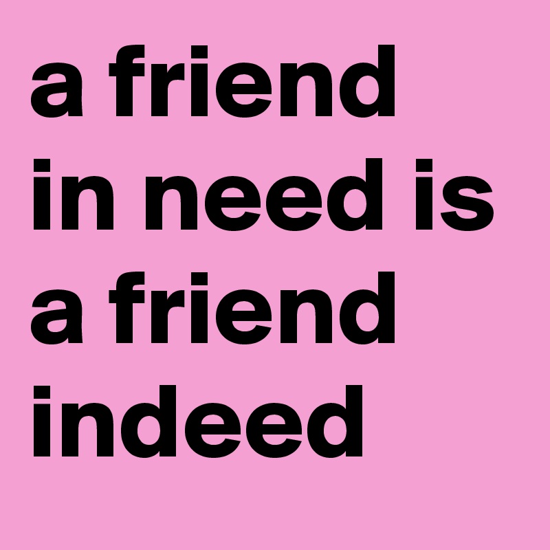 a friend in need is a friend indeed