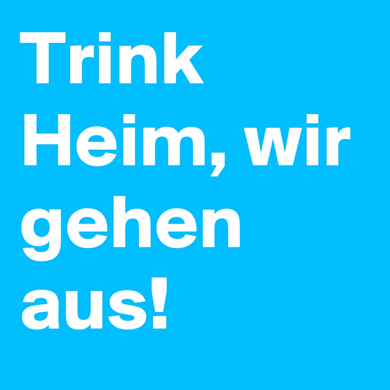 Trink Heim, wir gehen aus! - Post by WastedKidxD on Boldomatic