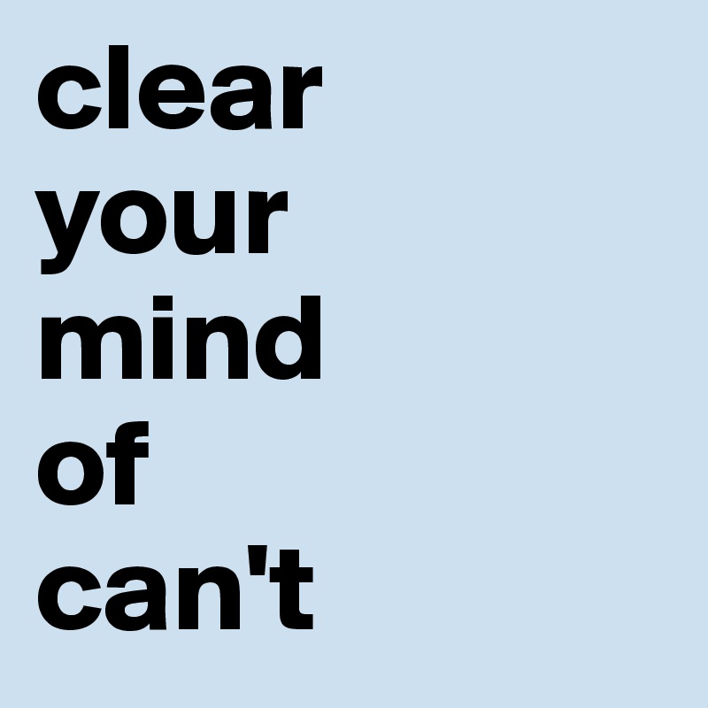clear 
your    mind 
of 
can't