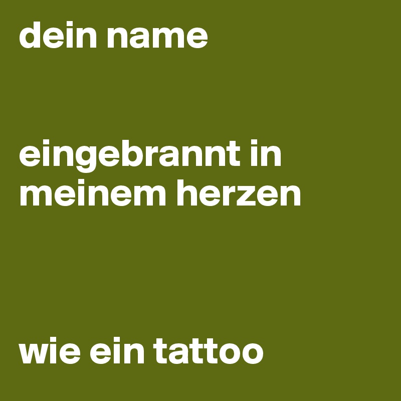 dein name


eingebrannt in meinem herzen



wie ein tattoo