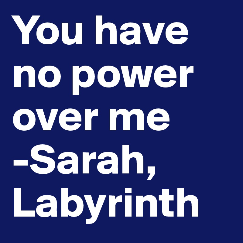 You have no power over me 
-Sarah, Labyrinth