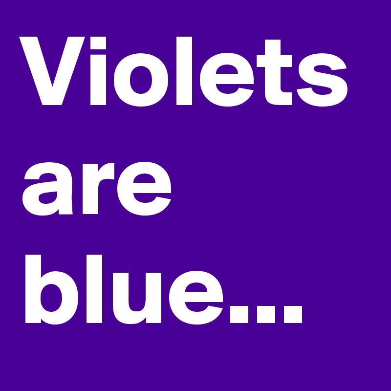 Violets are blue...
