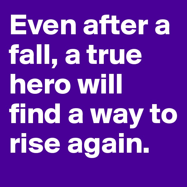 Even after a fall, a true hero will find a way to rise again.
