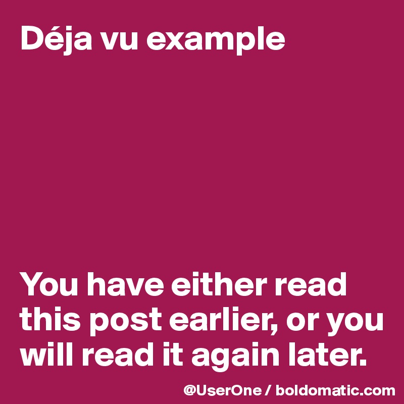 Déja vu example






You have either read this post earlier, or you will read it again later.