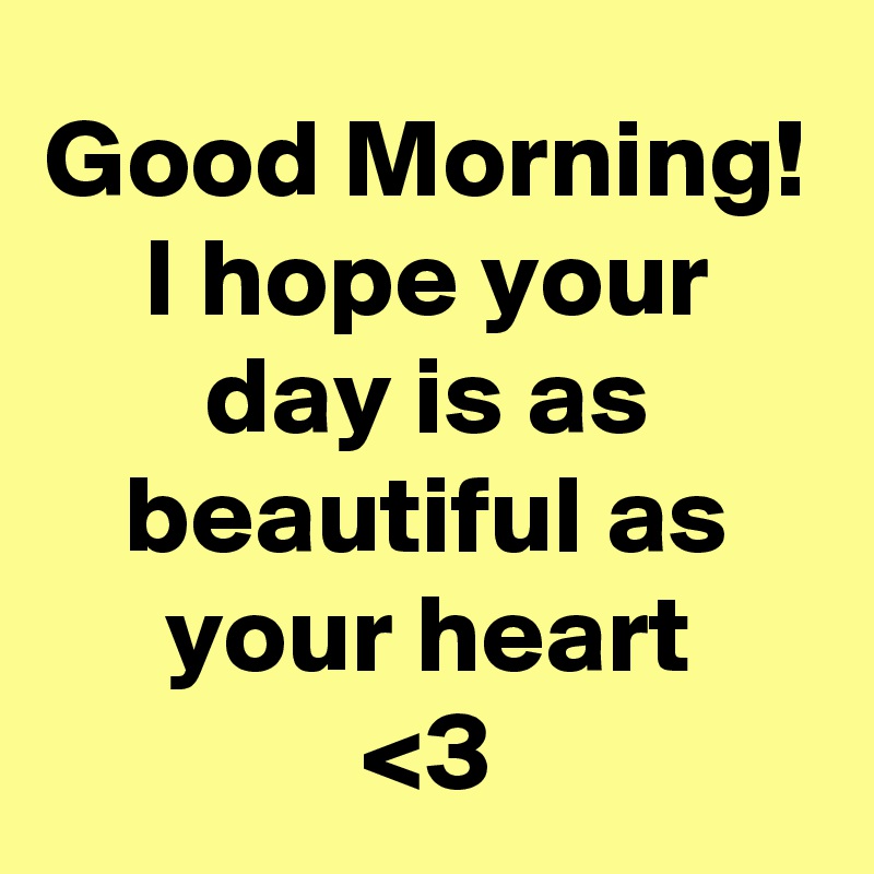 Good Morning!
I hope your day is as beautiful as your heart
<3