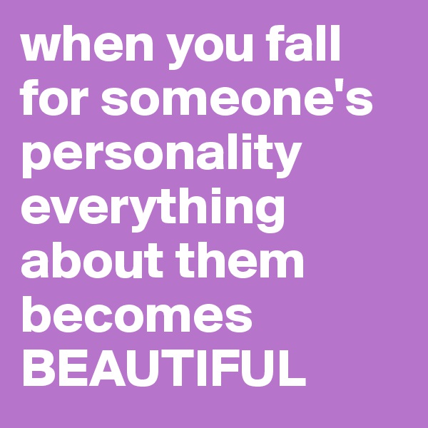 when you fall for someone's personality
everything about them becomes BEAUTIFUL