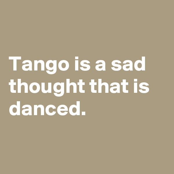 

Tango is a sad thought that is danced.

