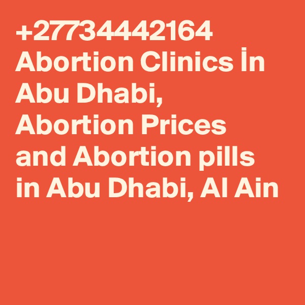 +27734442164 Abortion Clinics In Abu Dhabi, Abortion Prices and Abortion pills in Abu Dhabi, Al Ain

