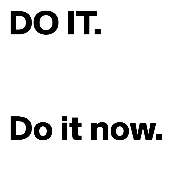 DO IT.


Do it now.
