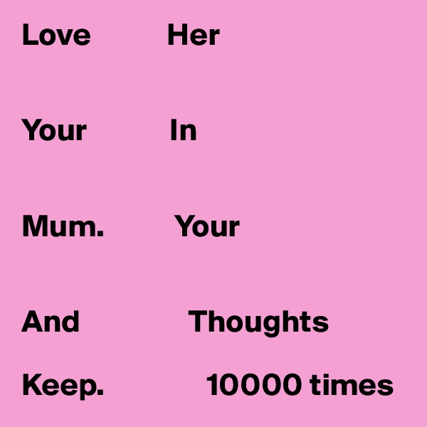 Love            Her


Your             In


Mum.           Your 


And                 Thoughts

Keep.                10000 times