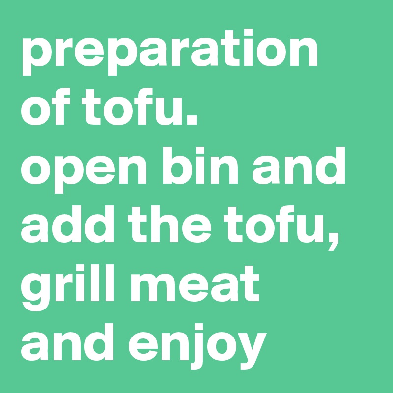 preparation of tofu.    open bin and add the tofu, grill meat and enjoy