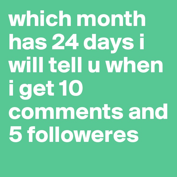 which month has 24 days i will tell u when i get 10 comments and 5 followeres