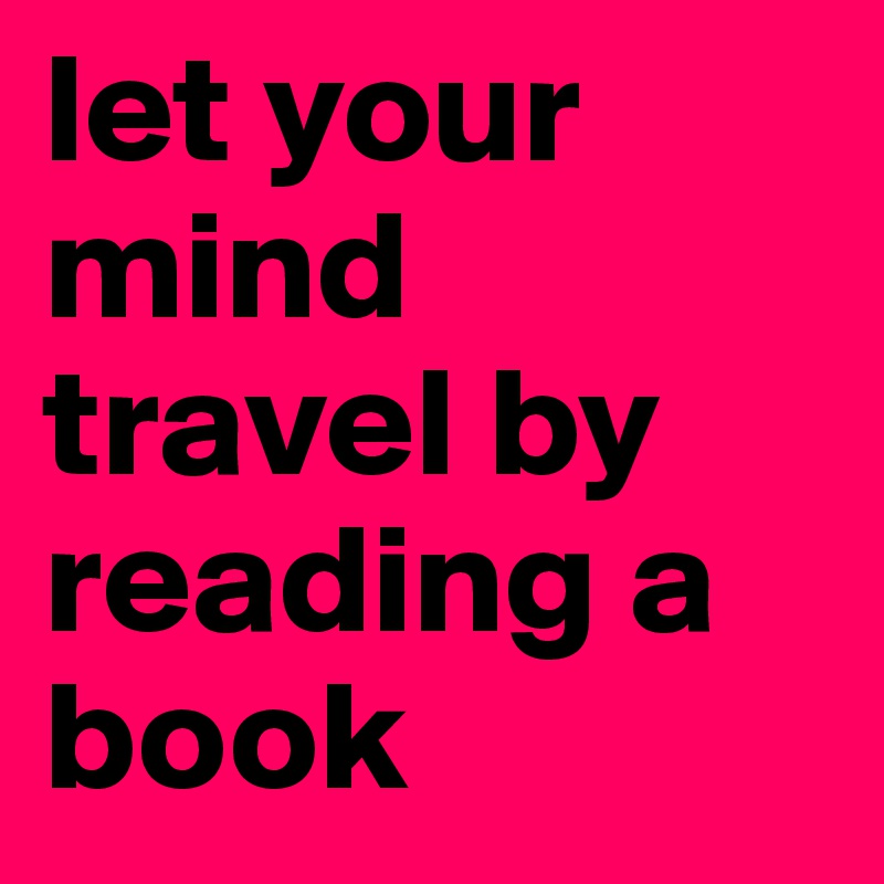 let your mind travel by reading a book