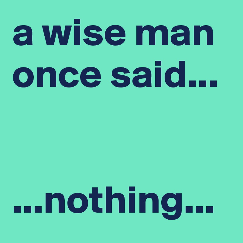 A Wise Man Once Said Nothing Post By Graceyo On Boldomatic