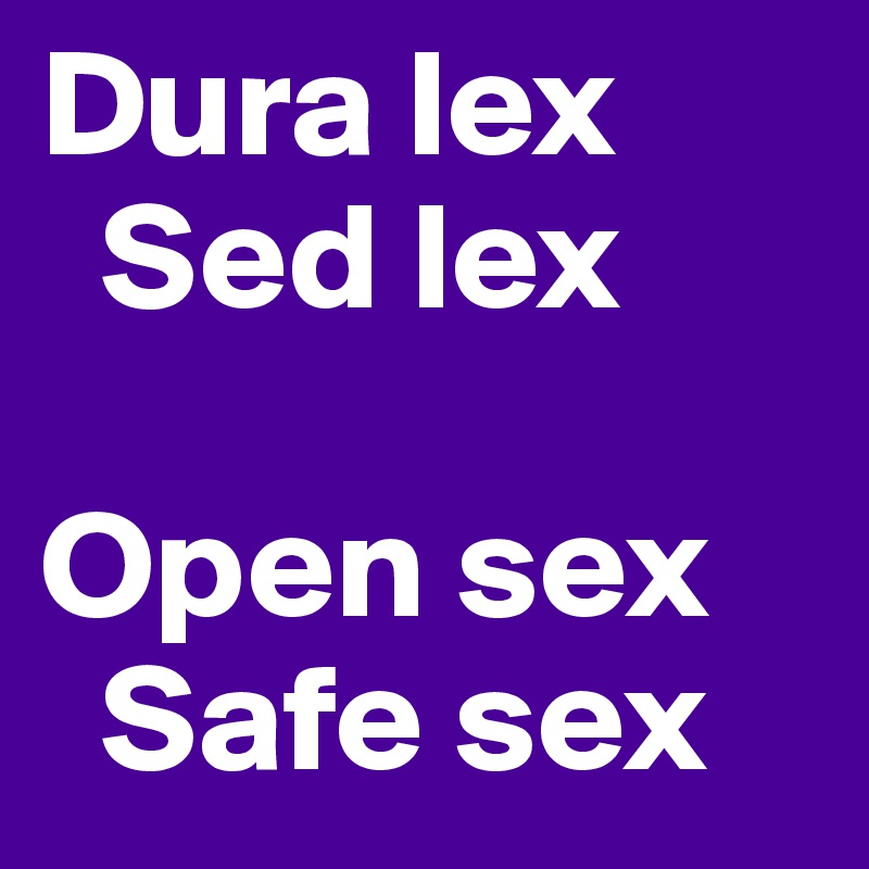 Dura lex
  Sed lex

Open sex
  Safe sex