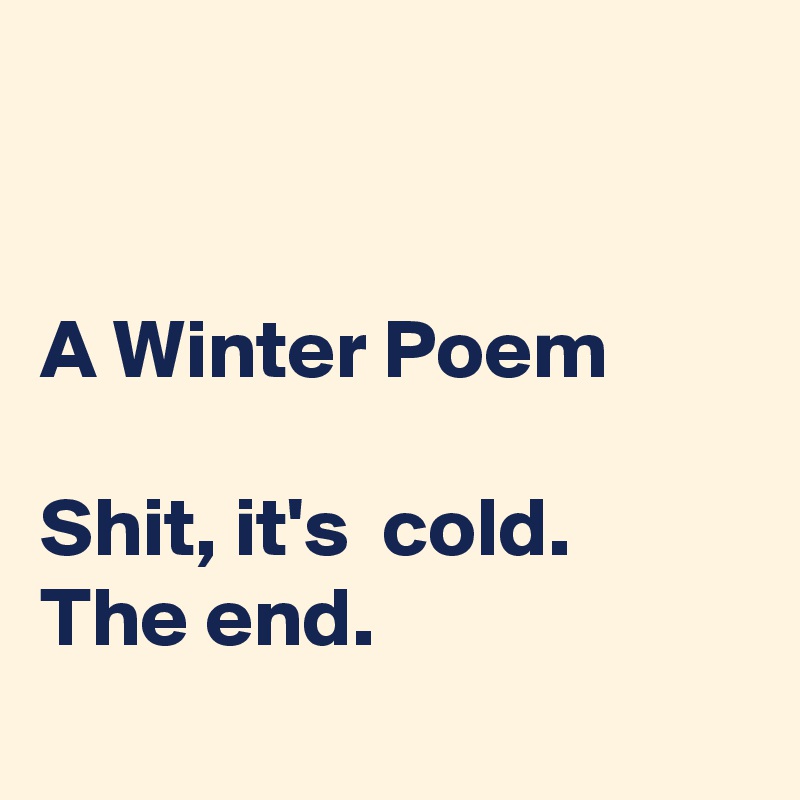 


A Winter Poem

Shit, it's  cold.
The end.
