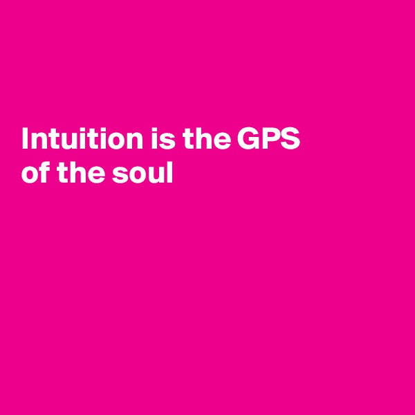


Intuition is the GPS
of the soul





