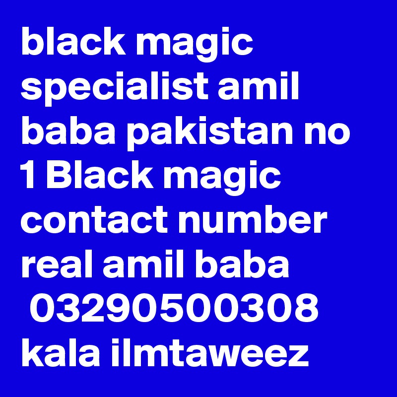 black magic specialist amil baba pakistan no 1 Black magic contact number real amil baba
 03290500308 
kala ilmtaweez