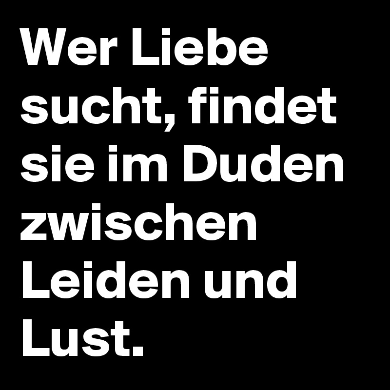 Wer Liebe sucht, findet sie im Duden zwischen Leiden und Lust.