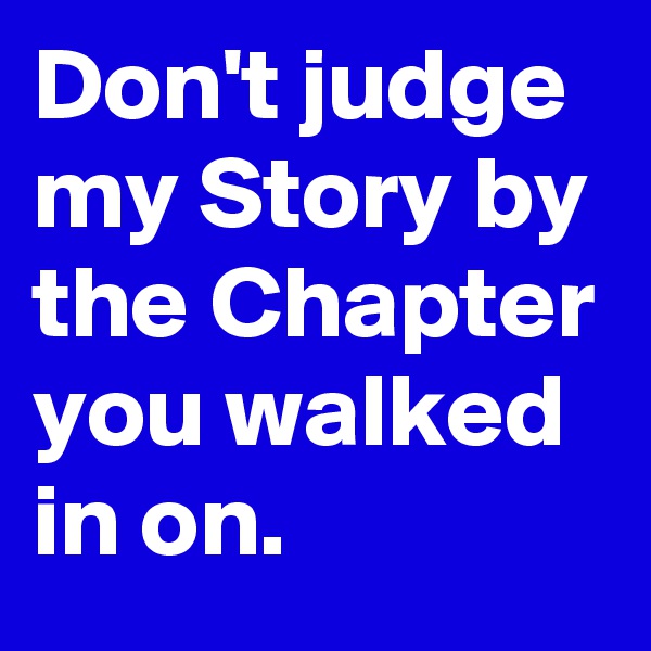 Don't judge my Story by the Chapter you walked in on.