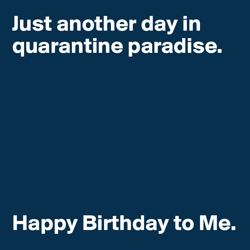 Just another day in quarantine paradise. 







Happy Birthday to Me. 