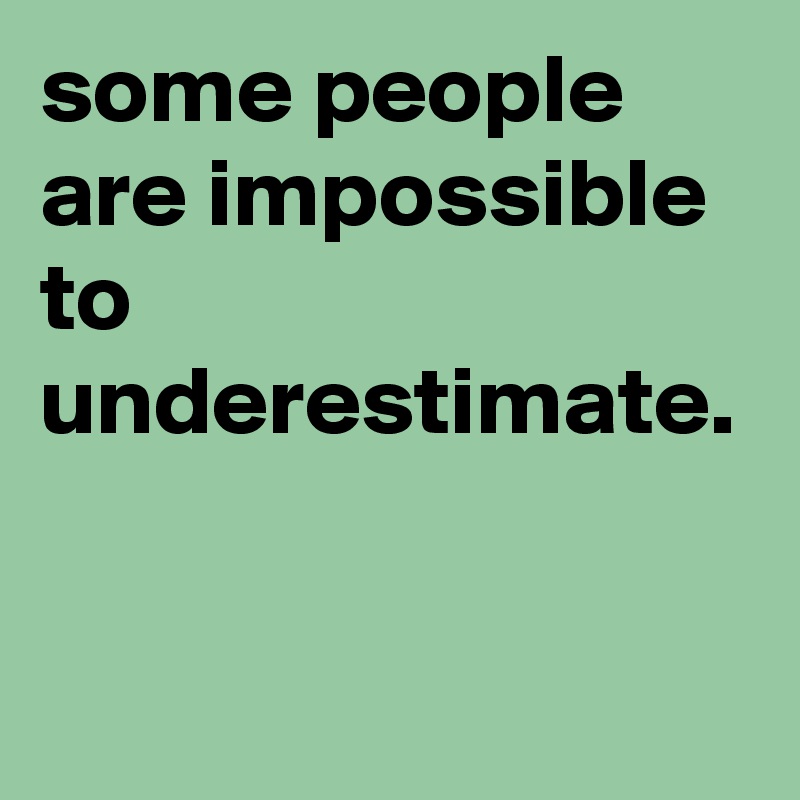 some people are impossible to underestimate. - Post by graceyo on ...