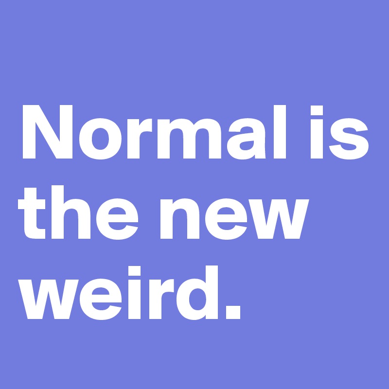 Normal-is-the-new-weird