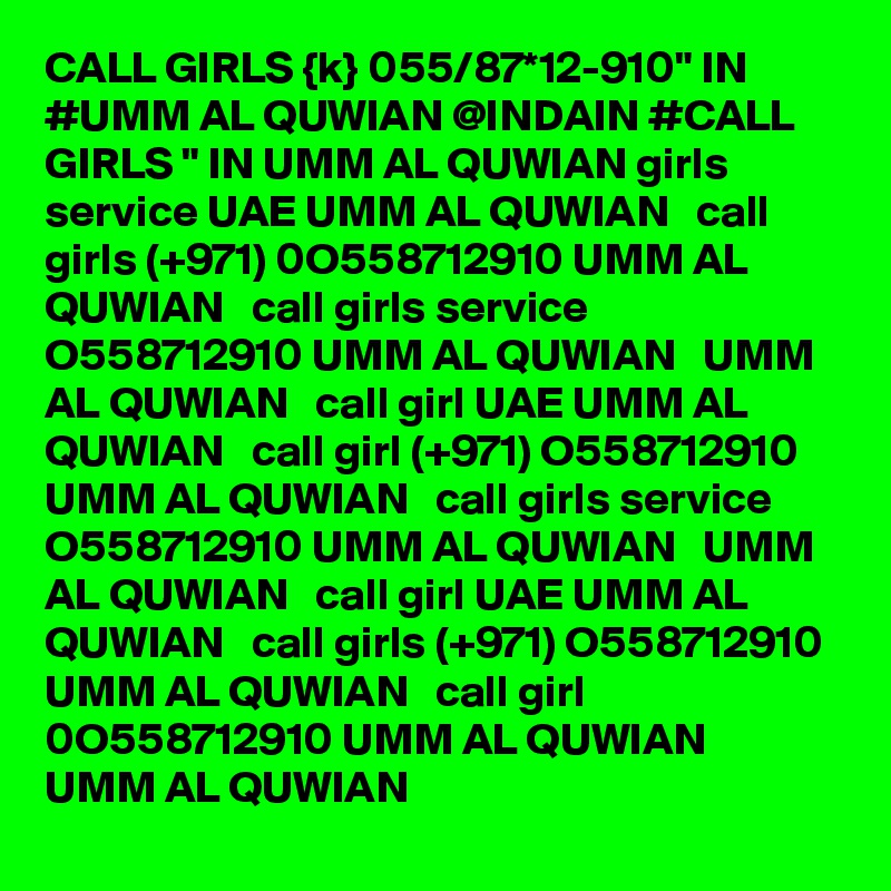 CALL GIRLS {k} 055/87*12-910" IN #UMM AL QUWIAN @INDAIN #CALL GIRLS " IN UMM AL QUWIAN girls service UAE UMM AL QUWIAN   call girls (+971) 0O558712910 UMM AL QUWIAN   call girls service O558712910 UMM AL QUWIAN   UMM AL QUWIAN   call girl UAE UMM AL QUWIAN   call girl (+971) O558712910 UMM AL QUWIAN   call girls service O558712910 UMM AL QUWIAN   UMM AL QUWIAN   call girl UAE UMM AL QUWIAN   call girls (+971) O558712910 UMM AL QUWIAN   call girl 0O558712910 UMM AL QUWIAN   UMM AL QUWIAN 