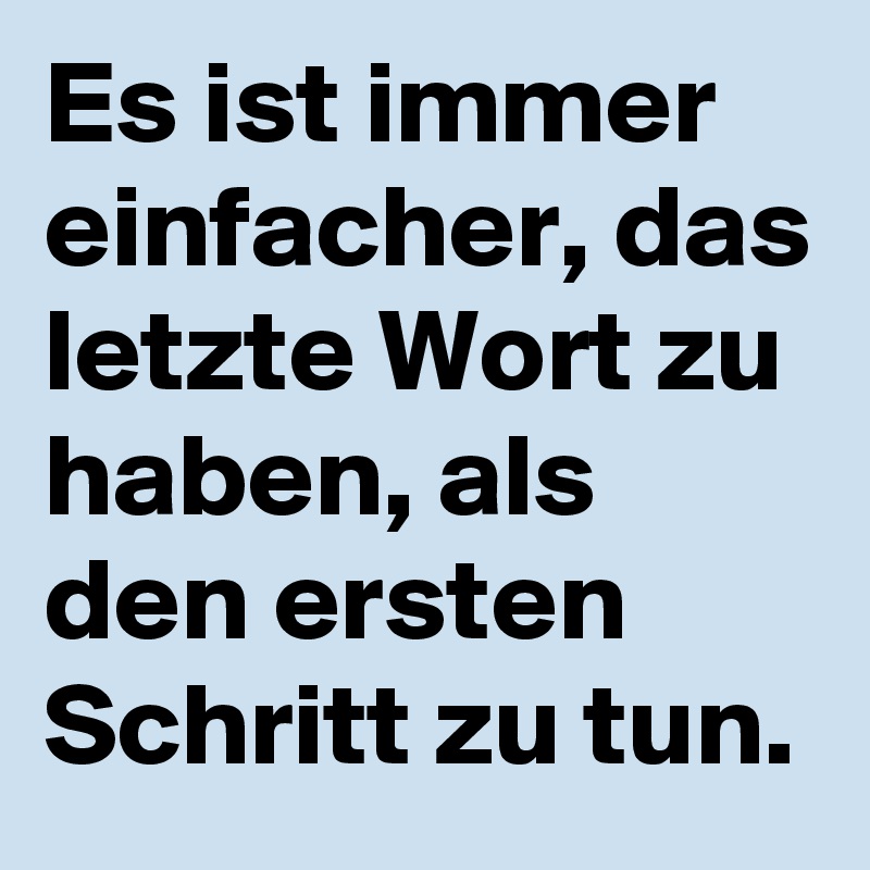 Es ist immer einfacher, das letzte Wort zu haben, als den ersten Schritt zu tun. Post by