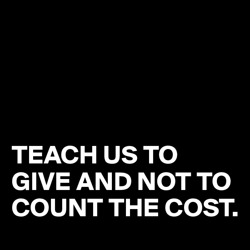 Teach Us To Give And Not To Count The Cost Post By Darkblack On Boldomatic