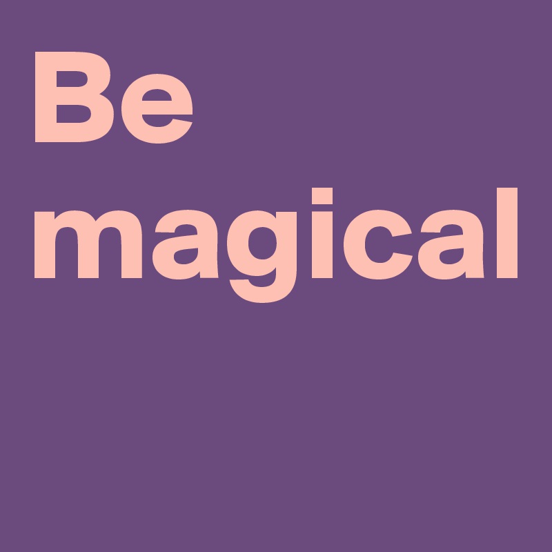 Be magical
