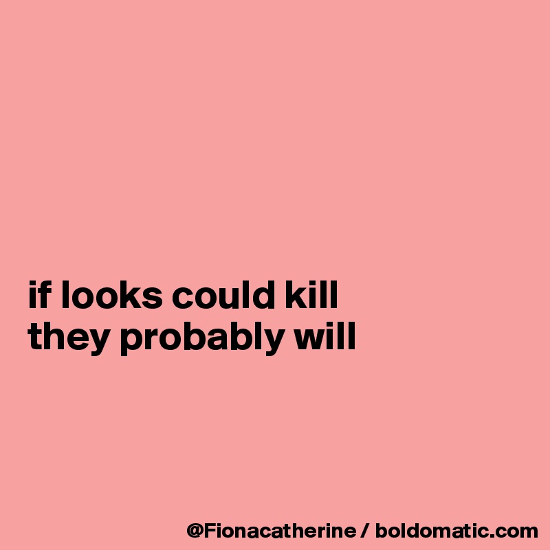 





if looks could kill
they probably will



