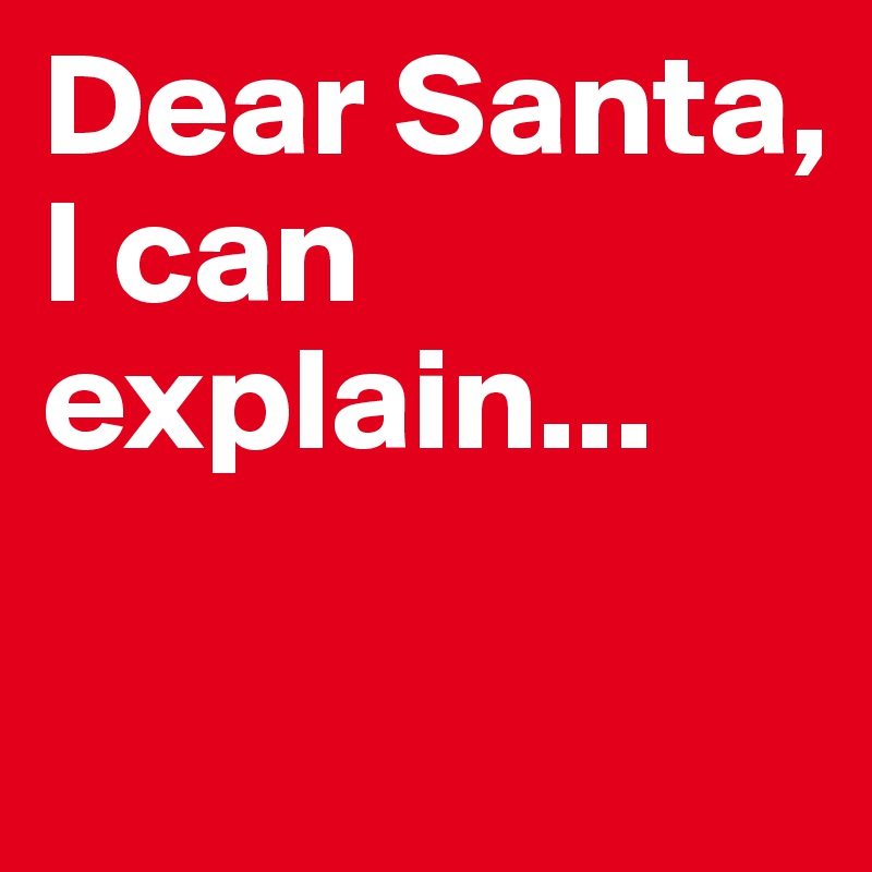 Dear Santa,
I can explain...

