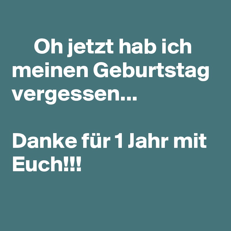 
     Oh jetzt hab ich meinen Geburtstag vergessen...

Danke für 1 Jahr mit Euch!!!
