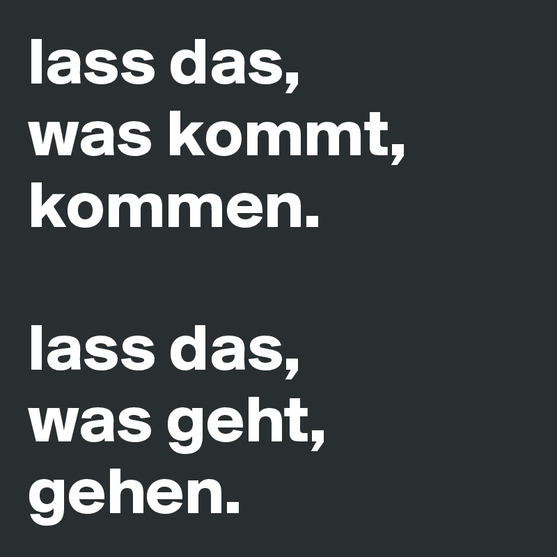 Lass Das Was Kommt Kommen Lass Das Was Geht Gehen Post By Schoenerlesen On Boldomatic