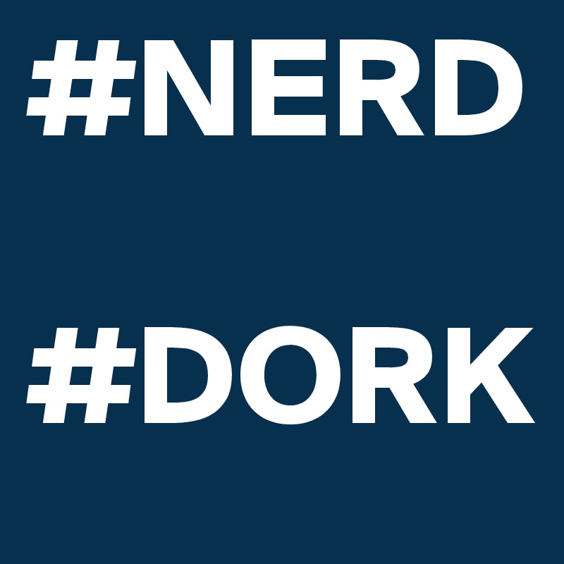 #NERD

#DORK
