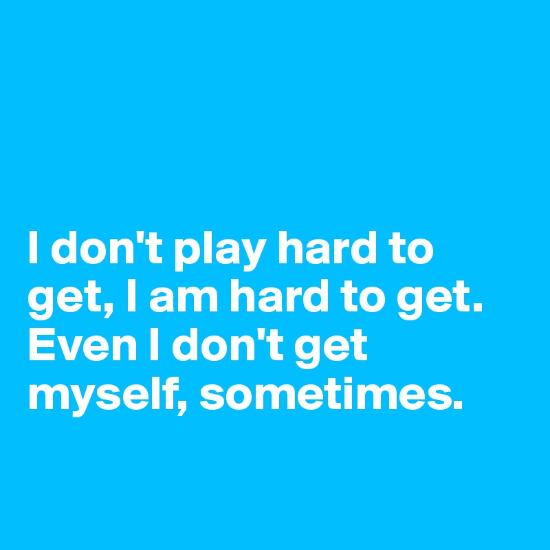 I Don T Play Hard To Get I Am Hard To Get Even I Don T Get Myself Sometimes Post By Juliettebravo On Boldomatic