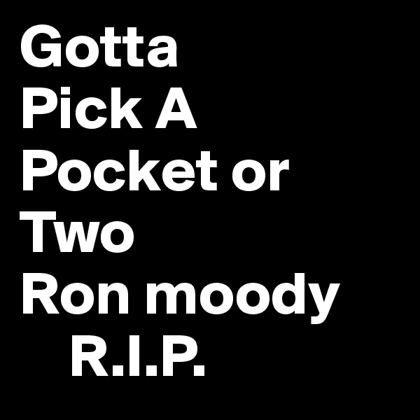 Gotta
Pick A Pocket or Two
Ron moody 
    R.I.P.