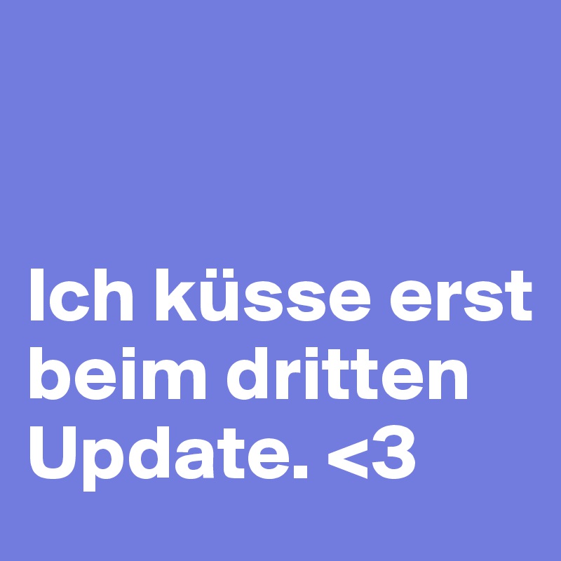 


Ich küsse erst beim dritten Update. <3