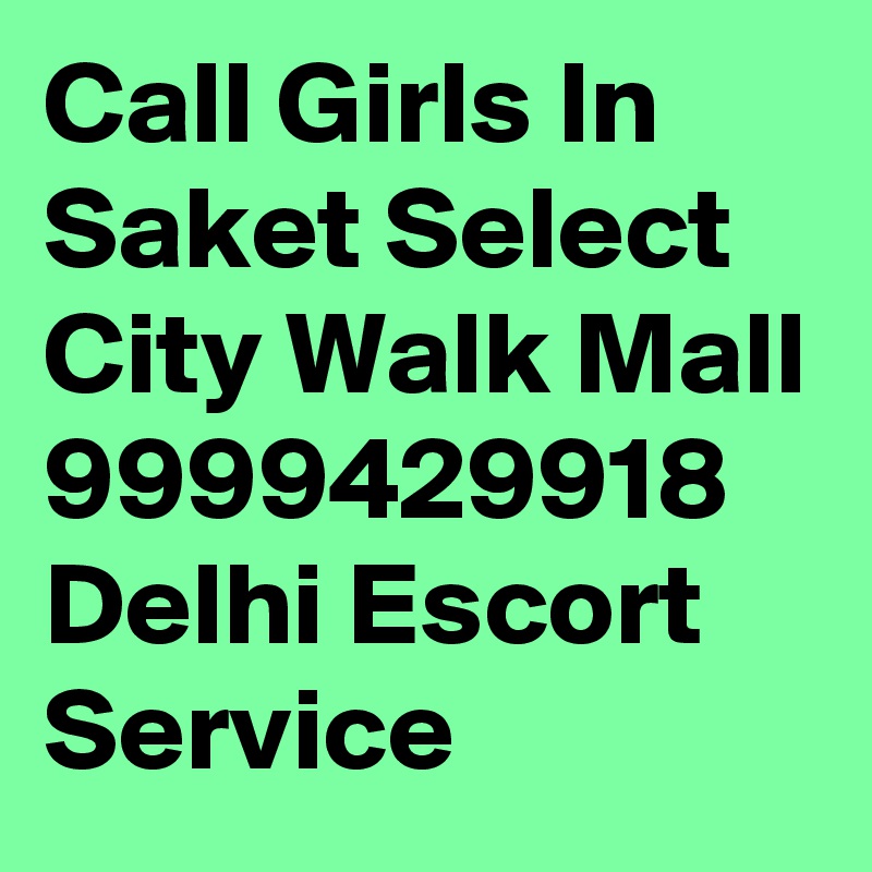 Call Girls In Saket Select City Walk Mall 9999429918 Delhi Escort Service