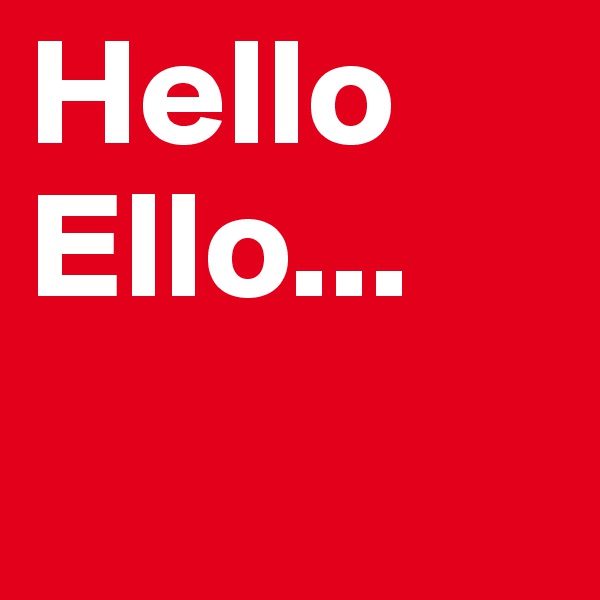 Hello
Ello...