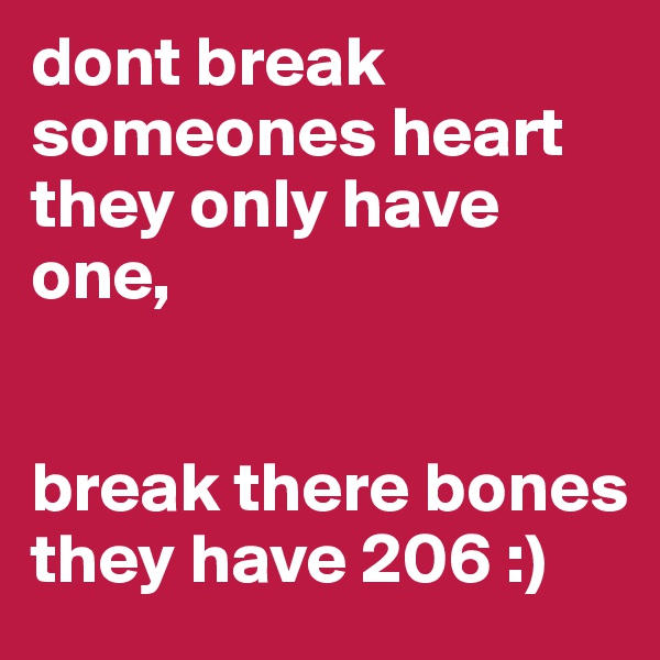 dont break someones heart they only have one, 


break there bones they have 206 :)