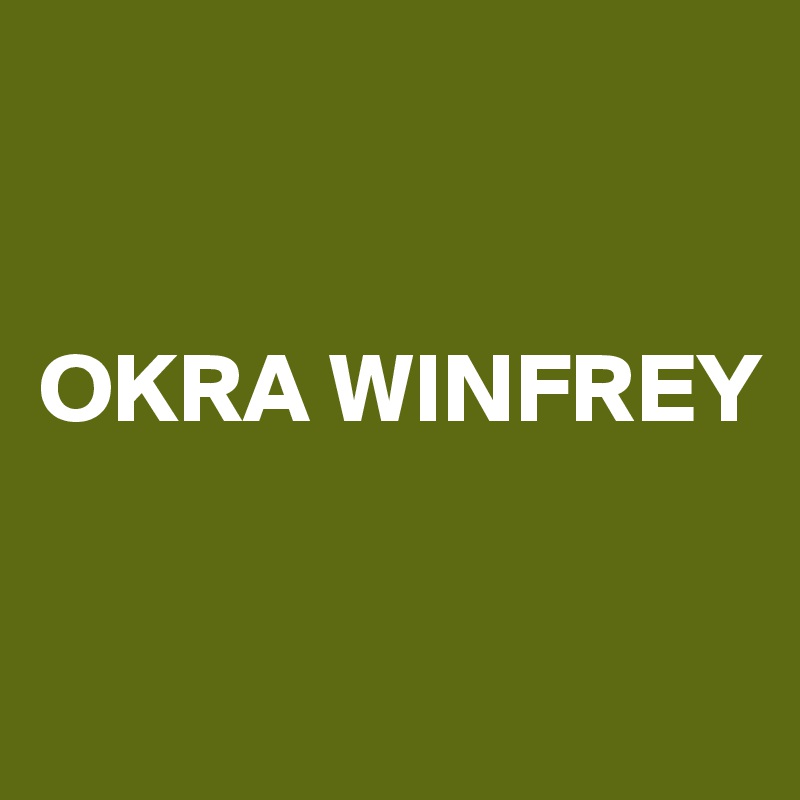 


OKRA WINFREY


