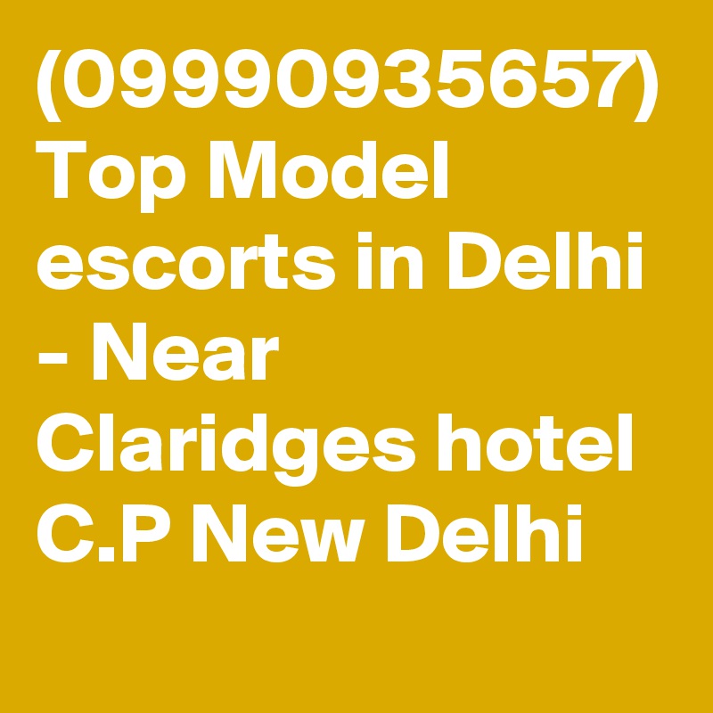 (09990935657) Top Model escorts in Delhi - Near Claridges hotel C.P New Delhi