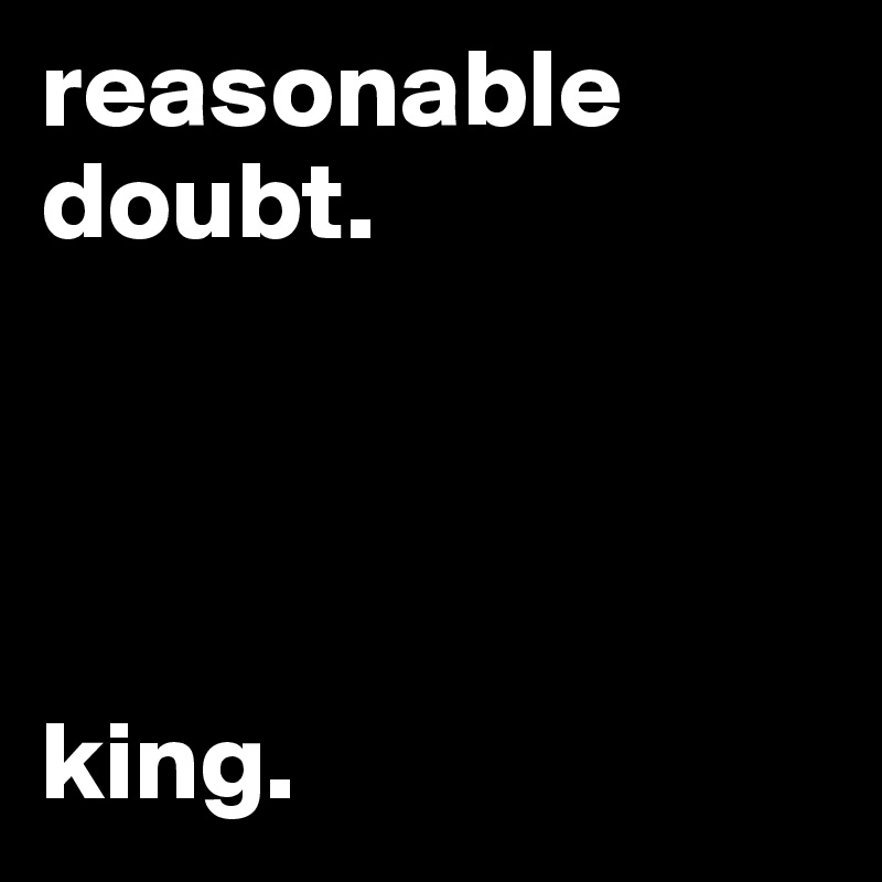 reasonable doubt.




king.