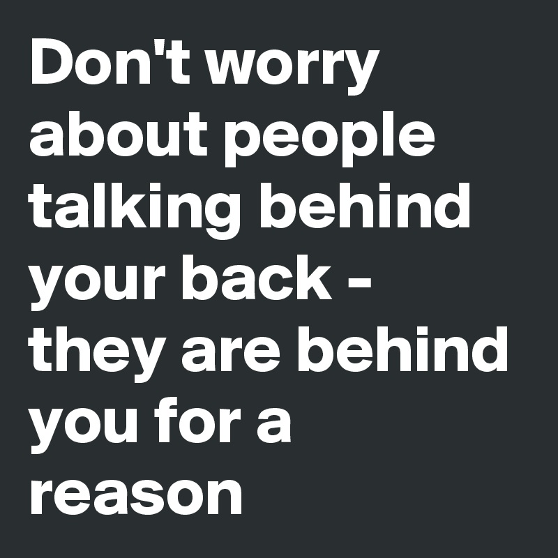 don-t-worry-about-people-talking-behind-your-back-they-are-behind-you