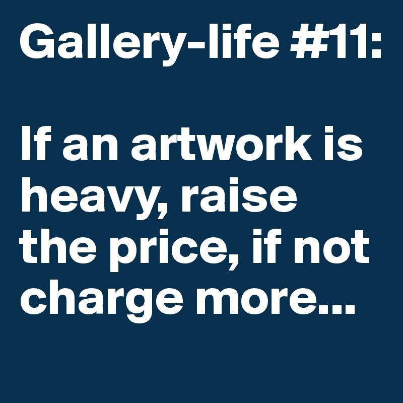 Gallery-life #11: 

If an artwork is heavy, raise the price, if not charge more...