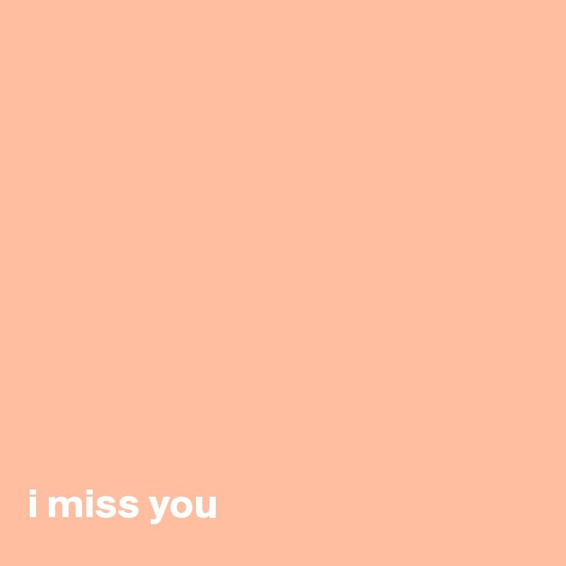 










i miss you